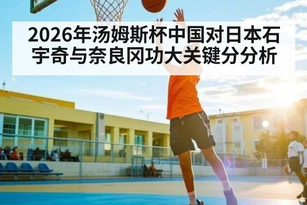 2026年汤姆斯杯中国对日本石宇奇与奈良冈功大关键分分析（kaiyun）