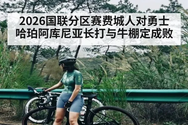 2026国联分区赛费城人对勇士哈珀阿库尼亚长打与牛棚定成败（kaiyun）